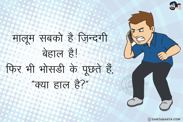 मालूम सबको है ज़िन्दगी बेहाल है!<br/>
फिर भी भोसडी के पूछते हैं, `क्या हाल है?` 