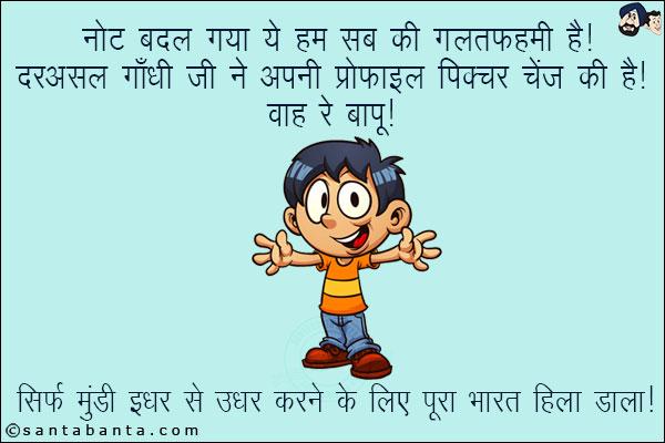 नोट बदल गया ये हम सब की गलतफहमी है!<br/>
दरअसल गाँधी जी ने अपनी प्रोफाइल पिक्चर चेंज की है!<br/>
सिर्फ मुंडी इधर से उधर करने के लिए पूरा भारत हिला डाला!