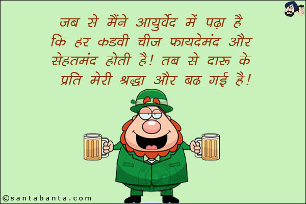 जब से मैंने आयुर्वेद में पढ़ा है कि हर कड़वी चीज़ फायदेमंद और सेहतमंद होती है!<br/>
तब से दारू के प्रति मेरी श्रद्धा और बढ़ गई है!