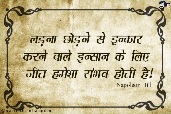 लड़ना छोड़ने से इनकार करने वाले इन्सान के लिए जीत हमेशा संभव होती है|