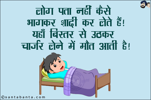 लोग पता नहीं कैसे भागकर शादी कर लेते हैं!<br/>
यहाँ बिस्तर से उठकर चार्जर लेने में मौत आती है!