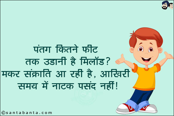 पतंग कितने फ़ीट तक उड़ानी है मिलौड?<br/>
मकर संक्रांति आ रही है, आखिरी समय में नाटक पसंद नहीं!