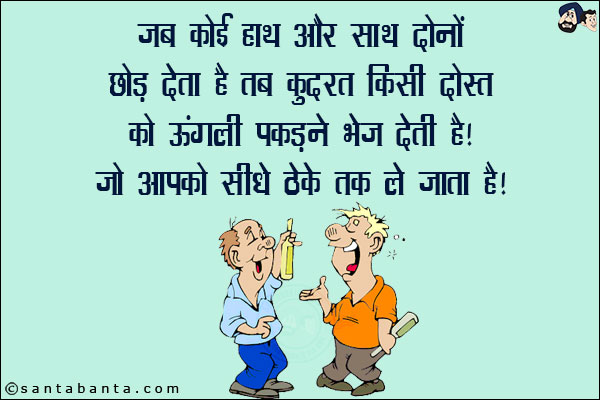 जब कोई हाथ और साथ दोनों छोड़ देता है तब कुदरत किसी दोस्त को ऊँगली पकड़ने भेज देती है!<br/>
जो आपको सीधे ठेके तक ले जाता है!