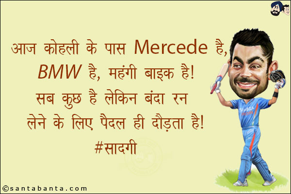 आज कोहली के पास Mercedes है BMW है, महंगी बाइक है!<br/>
सब कुछ है लेकिन बंदा रन लेने के लिए पैदल ही दौड़ता है!<br/>
#सादगी