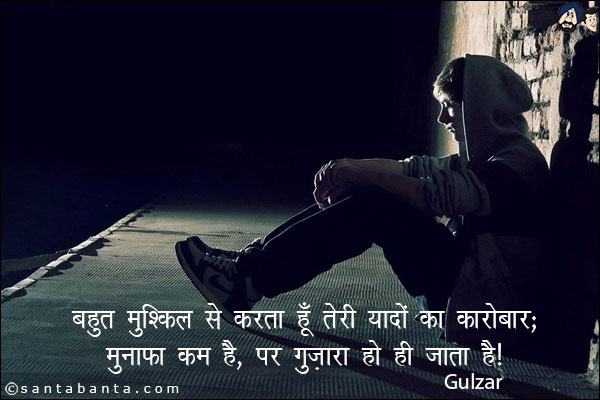 बहुत मुश्किल से करता हूँ, तेरी यादों का कारोबार;<br/>
मुनाफा कम है, पर गुज़ारा हो ही जाता है!