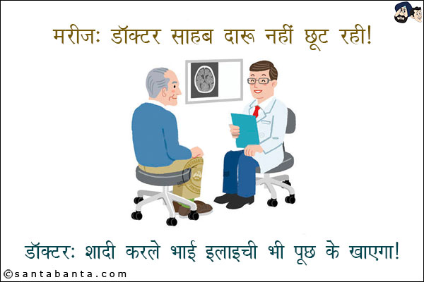 मरीज़: डॉक्टर साहब दारू नहीं छूट रही!<br/>
डॉक्टर: शादी करले भाई इलाइची भी पूछ के खाएगा!