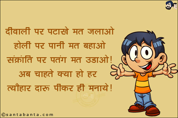 दीवाली पर पटाखे मत चलाओ,<br/>
होली पर पानी मत बहाओ,<br/>
संक्रांति पर पतंग मत उड़ाओ!<br/>
अब चाहते क्या हो हर त्यौहार दारू पीकर ही मनाये!