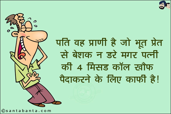 पति वह प्राणी है जो भूत प्रेत से बेशक न डरे मगर पत्नी की 4 मिस्ड कॉल खौफ पैदा करने के लिए काफी है!