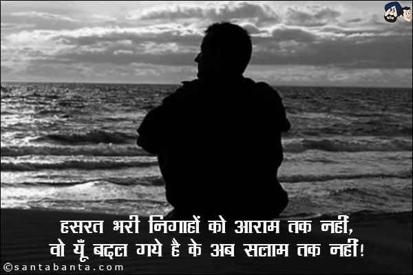 हसरत भरी निगाहों को आराम तक नहीं,<br/>
वो यूँ बदल गये है के अब सलाम तक नहीं!
