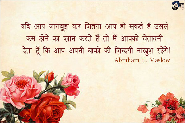 यदि आप जानबूझ कर जितना आप हो सकते हैं उससे कम होने का प्लान करते हैं तो मैं आपको चेतावनी देता हूँ कि आप अपनी बाकी की ज़िन्दगी नाखुश रहेंगे|