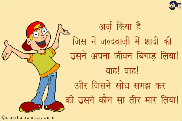 अर्ज़ किया है जिस ने जल्दबाज़ी में शादी की उसने अपना जीवन बिगाड़ लिया!<br/>
वाह! वाह! और जिसने सोच समझ कर की उसने कौन सा तीर मार लिया!