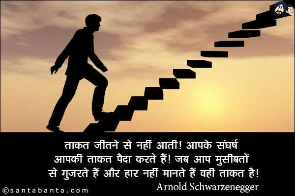 ताकत जीतने से नहीं आती, आपके संघर्ष आपकी ताकत पैदा करते हैं, जब आप मुसीबतों से गुजरते हैं और हार नहीं मानते हैं, वही ताकत है|