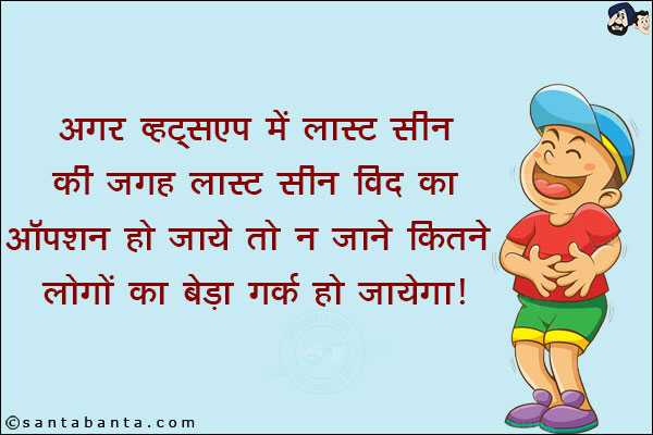 अगर व्हाट्सप्प में लास्ट सीन की जगह लास्ट सीन विद का ऑप्शन हो जाये तो न जाने कितने लोगों का बेडा गर्क हो जायेगा!