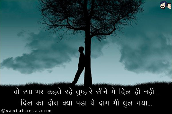 वो उम्र भर कहते रहे तुम्हारे सीने में दिल ही नहीं;<br/>
दिल का दौरा क्या पड़ा, ये दाग भी धुल गया!