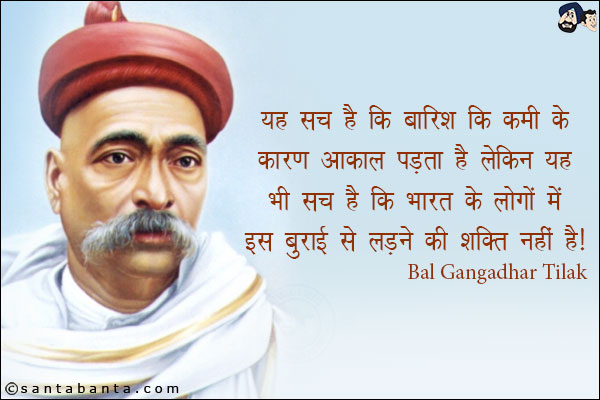 ये सच है कि बारिश की कमी के कारण अकाल पड़ता है लेकिन ये भी सच है कि भारत के लोगों में इस बुराई से लड़ने की शक्ति नहीं है।