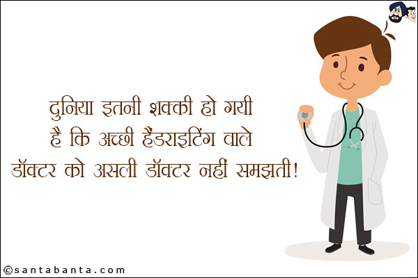 दुनिया इतनी शक्की हो गई है कि अच्छी हैंडराइटिंग वाले डॉक्टर को असली डॉक्टर नहीं समझती!