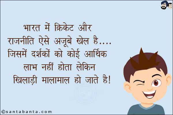 भारत में क्रिकेट और राजनीती ऐसे अजूबे खेल हैं जिसमे दर्शकों को कोई आर्थिक लाभ नहीं होता लेकिन खिलाडी मालामाल हो जाते हैं!