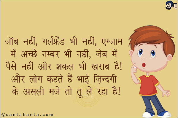 जॉब नहीं, गर्लफ्रेंड नहीं, एग्जाम में भी अच्छे नंबर भी नहीं, जेब में पैसे नहीं और शक्ल भी ख़राब है!<br/>
और लोग कहते हैं भाई ज़िन्दगी के असली मज़े तो तू ले रहा है!