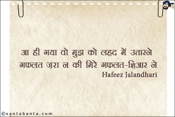 आ ही गया वो मुझ को लहद में उतारने;<br/>
ग़फ़लत ज़रा न की मिरे ग़फ़लत-शिआर ने!