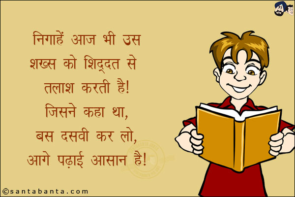 निगाहें आज भी उस शख्स को शिद्दत से तलाश करती है!<br/>
जिसने कहा था, बस दसवीं कर लो, आगे पढाई आसान है!