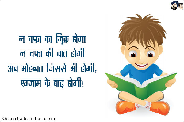 न वफ़ा का ज़िक्र होगा,<br/>
न वफ़ा की बात होगी,<br/>
अब मोहब्बत जिससे भी होगी, एग्जाम के बाद होगी!