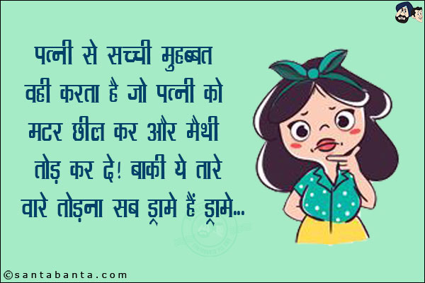 पत्नी से सच्ची मोहब्बत वही करता है जो पत्नी को मटर छील कर और मैथी तोड़ कर दे!<br/>
बाकी ये तारे वारे तोडना सब ड्रामे हैं ड्रामे!