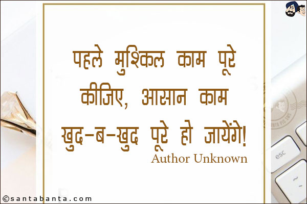 पहले मुश्किल काम पूरे कीजिए, आसान काम खुद-ब-खुद पूरे हो जायेंगे!