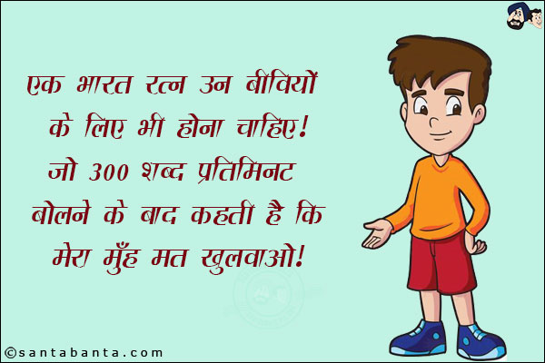 एक भारत रत्न उन बीवियों के लिए भी होना चाहिए!<br/>
जो 300 शब्द प्रतिमिनट बोलने के बाद कहती है कि मेरा मुँह मत खुलवाओ!