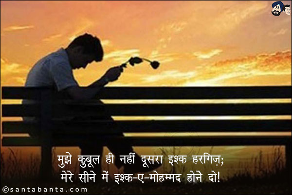 मुझे क़ुबूल ही नहीं दूसरा इश्क़ हरगिज़;

<br/>
मेरे सीने में इश्क़-ए-मोहम्मद हने दो!