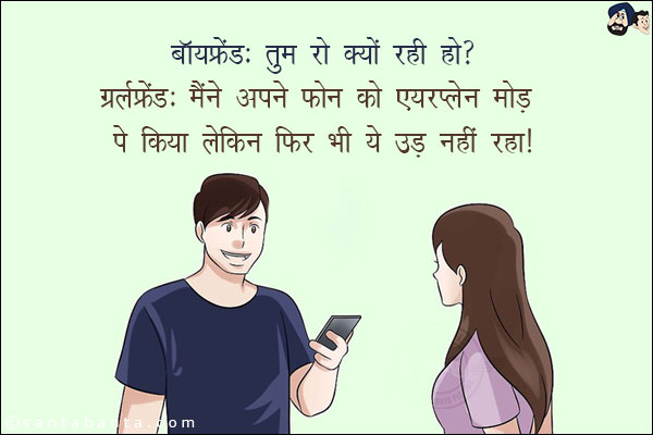 बॉयफ्रेंड: तुम रो क्यों रही हो?<br/>
गर्लफ्रेंड: मैंने अपने फोन को एयरप्लेन मोड़ पे किया लेकिन फिर भी ये उड़ नहीं रहा!