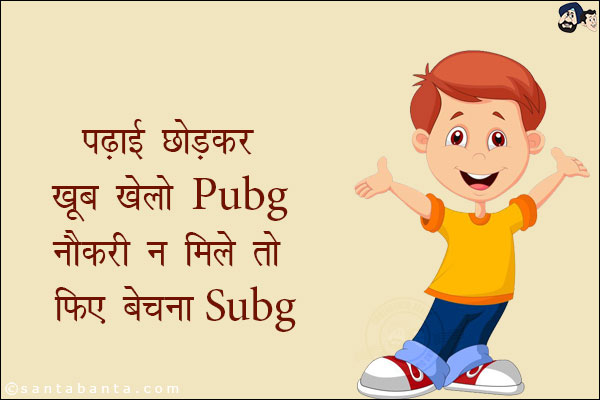 पढाई छोड़कर खूब खेलो Pubg<br/>
नौकरी न मिले तो फिर बेचना Subg!