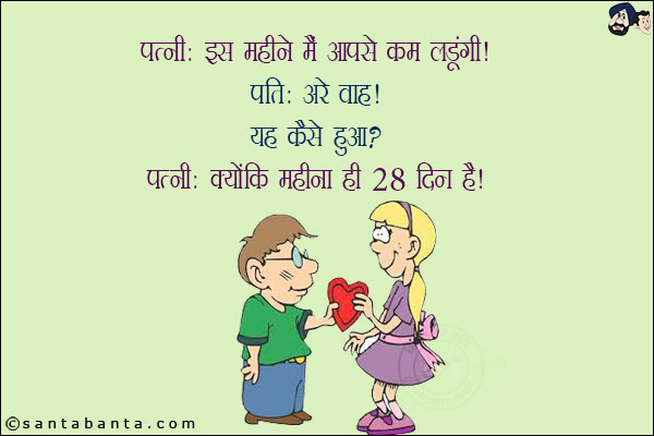 पत्नी: इस महीने मैं आपसे कम लड़ूंगी!<br/>
पति: अरे वाह! यह कैसे हुआ?<br/>
पत्नी: क्योंकि महीना ही 28 दिन का है!