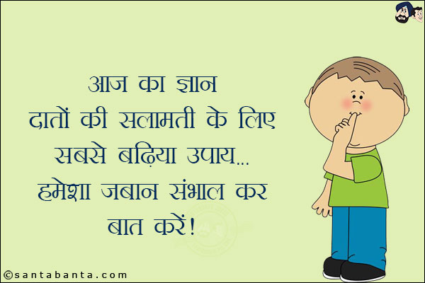 आज का ज्ञान:<br/>
दांतों की सलामती के लिए सबसे बढ़िया उपाय...<br/>
हमेशा जबान संभाल कर बात करें!