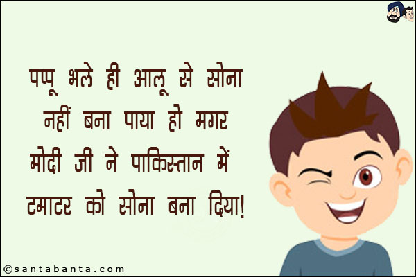 पप्पू भले ही आलू से सोना नहीं बना पाया हो मगर मोदी जी ने पाकिस्तान में टमाटर को सोना बना दिया है!