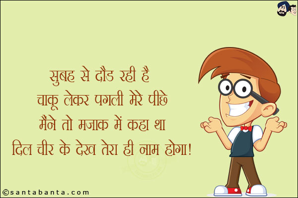 सुबह से दौड़ रही है चाकू लेकर पत्नी मेरे पीछे,<br/>
मैंने तो मज़ाक में कहा था दिल चीर के देख तेरा ही नाम होगा!