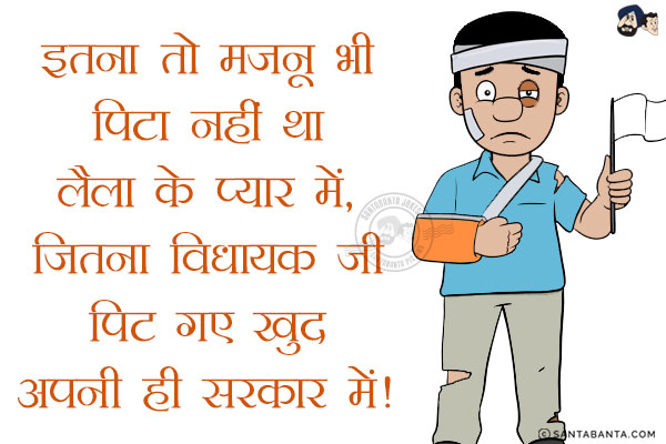 इतना तो मजनू भी पिटा नहीं था लैला के प्यार में,<br/>
जितना विधायक जी पिट गए खुद अपनी ही सरकार में!