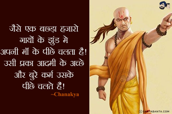 जैसे एक बछड़ा हज़ारो गायों के झुंड मे अपनी माँ के पीछे चलता है। उसी प्रकार आदमी के अच्छे और बुरे कर्म उसके पीछे चलते हैं।