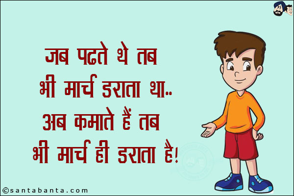 जब पढ़ते थे तब भी मार्च डराता था...<br/>
अब कमाते हैं तब भी मार्च ही डराता है!