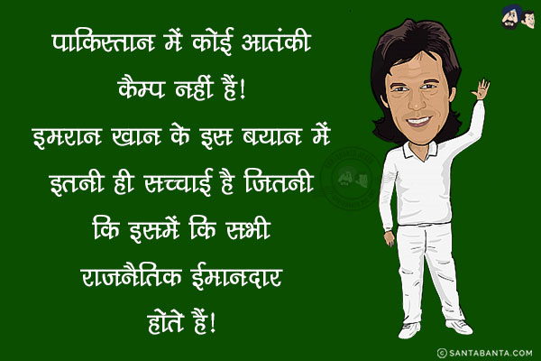 पाकिस्तान में कोई आतंकी कैम्प नहीं हैं! <br/>
इमरान खान के इस बयान में इतनी ही सच्चाई है जितनी कि इसमें कि सभी राजनैतिक ईमानदार होते हैं!