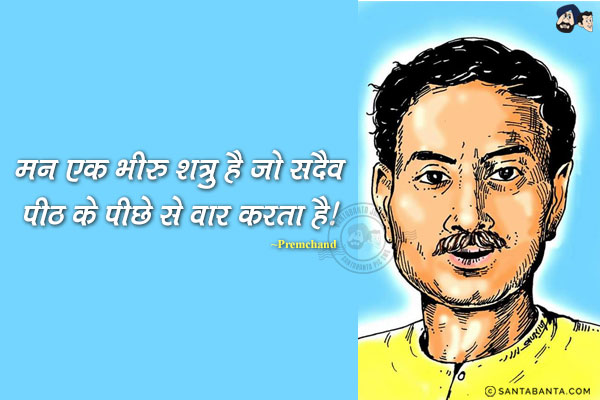 मन एक भीरु शत्रु है जो सदैव पीठ के पीछे से वार करता है!