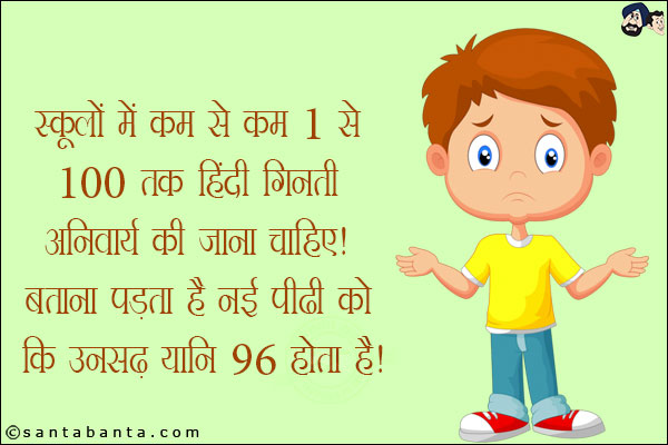 स्कूलों में कम से कम 1 से 100 तक हिंदी गिनती अनिवार्य की जाना चाहिए!<br/>
बताना पड़ता है नई पीढ़ी को कि 'उनसढ़' यानि '96' होता है!