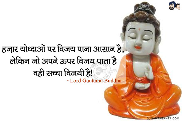 हज़ार योद्धाओं पर विजय पाना आसान है, लेकिन जो अपने ऊपर विजय पाता है वही सच्चा विजयी है!