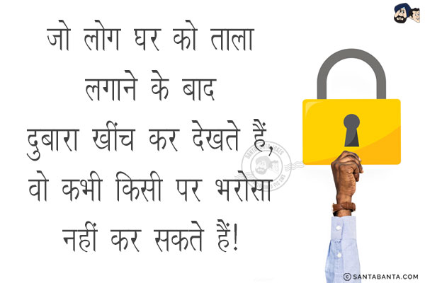 जो लोग घर को ताला लगाने के बाद दुबारा खींच कर देखते हैं,<br/>
वो कभी किसी पर भरोसा नही कर सकते हैं!