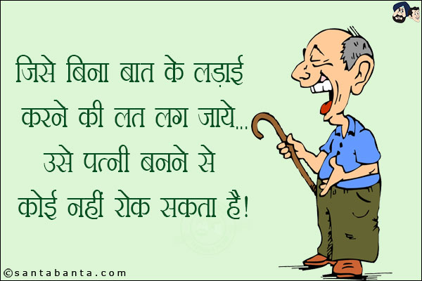 जिसे बिना बात के लड़ाई करने की लत लग जाये...<br/>
उसे पत्नी बनने से कोई नहीं रोक सकता है!