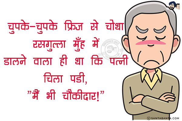 चुपके-चुपके फ्रिज से चौथा रसगुल्ला मुँह में डालने वाला ही था कि पत्नी चिल्ला पडी, <br/>
`मैं भी चौकीदार!`