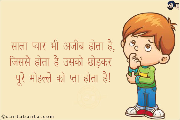 साला प्यार भी अजीब होता है,<br/>
जिससे होता है उसको छोड़कर पूरे मोहल्ले को पता होता है!