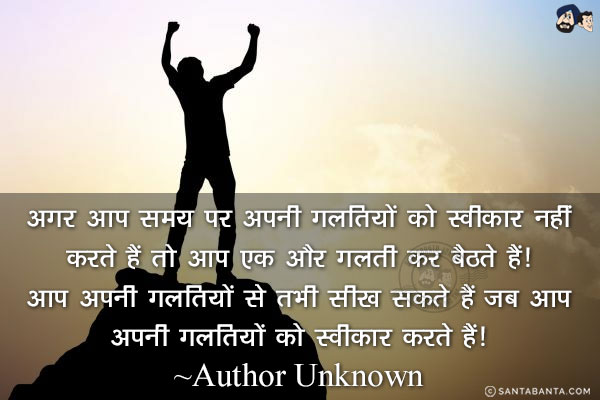 अगर आप समय पर अपनी गलतियों को स्वीकार नहीं करते हैं तो आप एक और गलती कर बैठते हैं! आप अपनी गलतियों से तभी सीख सकते हैं जब आप अपनी गलतियों को स्वीकार करते हैं!