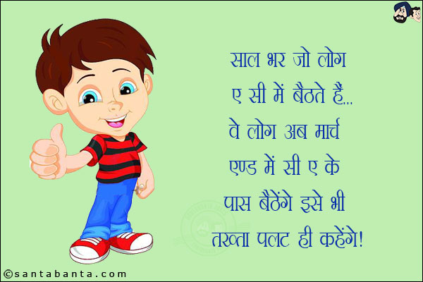 साल भर जो लोग ए सी में बैठते हैं वो लोग मार्च एण्ड में सी ए के पास बैठेंगे!<br/>
इसे भी तख्ता पलट ही कहेंगे!