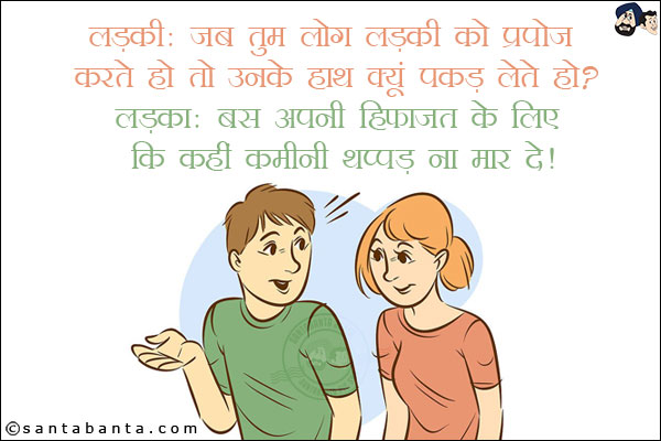 लड़की: जब तुम लड़की को प्रपोज करते हो तो उनके हाथ क्यूँ पकड़ लेते हो?<br/>
लड़का: बस अपनी हिफाज़त के लिए कि कहीं कमीनी थप्पड़ ना मार दे!