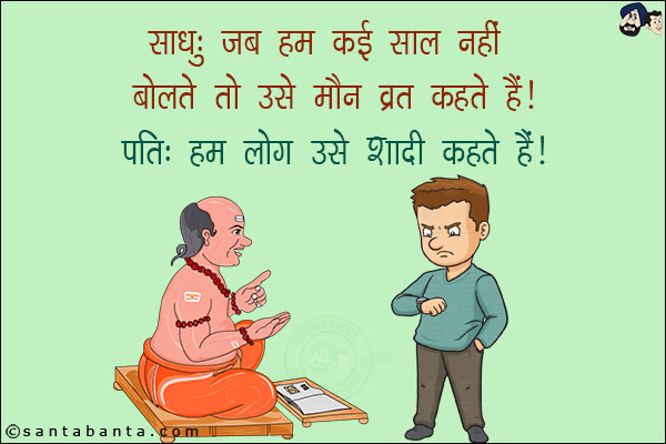 साधु: जब हम कई साल नही बोलते तो उसे मौन व्रत कहते हैं!<br/>
पति: हम लोग उसे शादी कहते हैं!